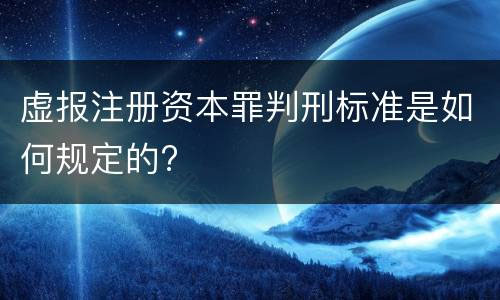 虛報(bào)注冊(cè)資本罪判刑標(biāo)準(zhǔn)是如何規(guī)定的？.jpg