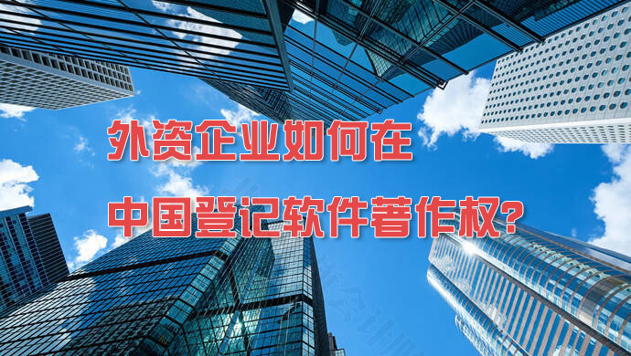外資企業(yè)如何在中國登記軟件著作權(quán)？.jpg