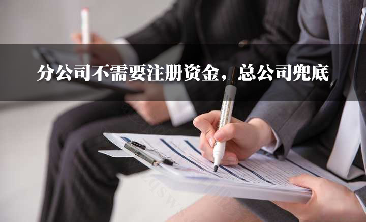 分公司不需要注冊資金，總公司兜底.jpg
