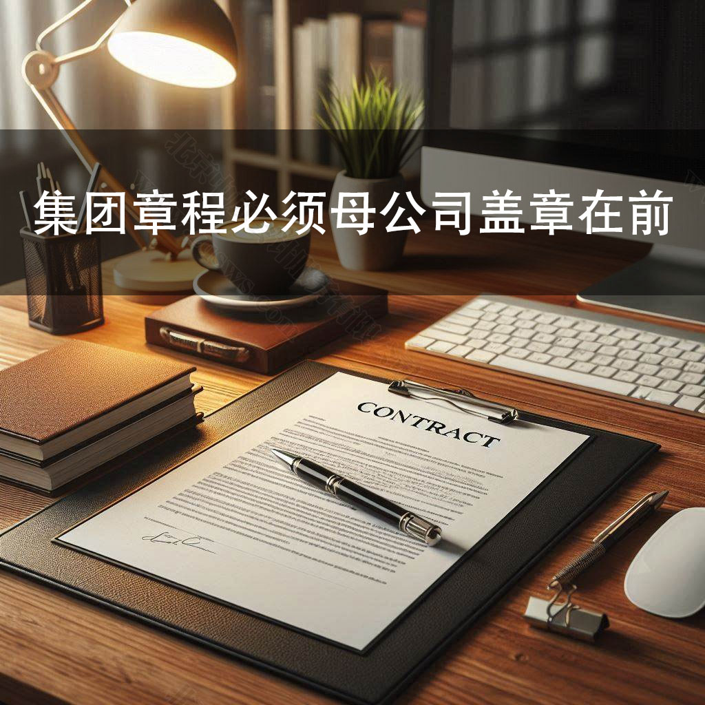 集團(tuán)章程必須母公司蓋章在前，子公司聯(lián)署在后.jpg