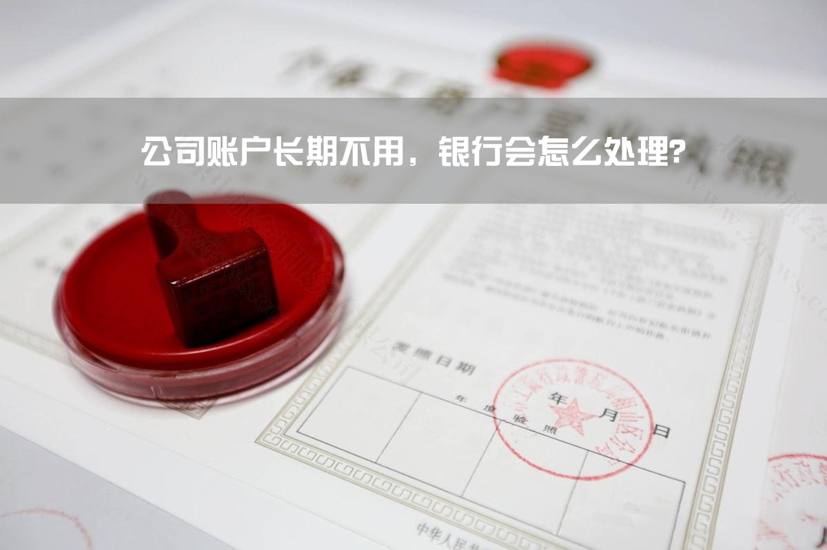 公司賬戶長(zhǎng)期不用，銀行會(huì)怎么處理？.jpg