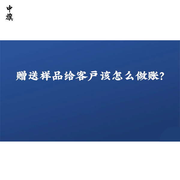 贈(zèng)送樣品給客戶該怎么做賬？