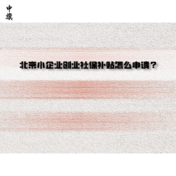 北京小企業(yè)創(chuàng)業(yè)社保補貼怎么申請？