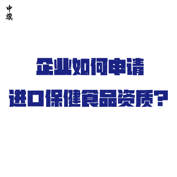 企業(yè)如何申請(qǐng)進(jìn)口保健食品資質(zhì)？