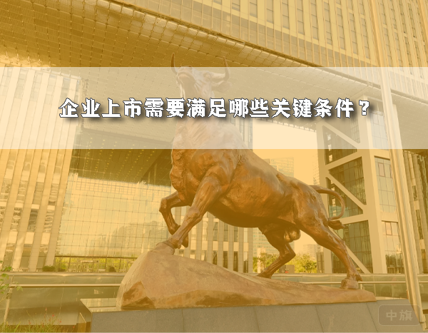 企業(yè)上市需要滿(mǎn)足哪些關(guān)鍵條件？
